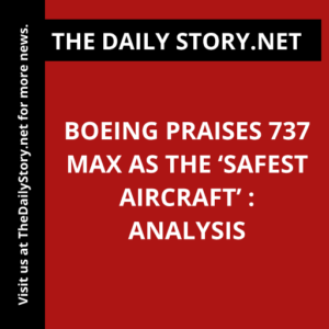 Boeing praises 737 Max as the ‘safest aircraft’ : Analysis
