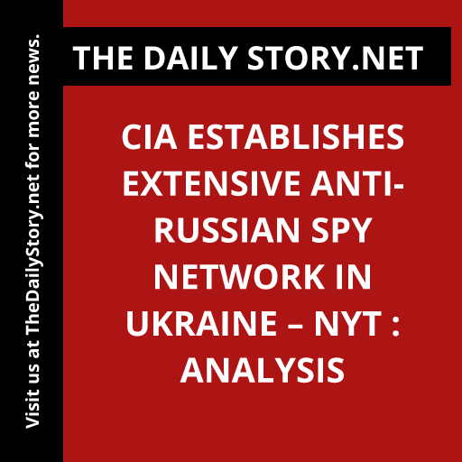 CIA Establishes Extensive Anti-Russian Spy Network in Ukraine – NYT : Analysis