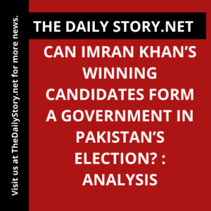 Can Imran Khan’s winning candidates form a government in Pakistan’s election? : Analysis