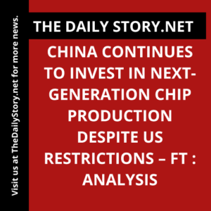 China continues to invest in next-generation chip production despite US restrictions – FT : Analysis