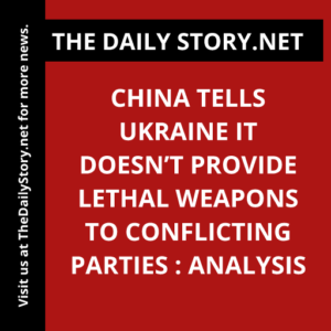 China tells Ukraine it doesn’t provide lethal weapons to conflicting parties : Analysis