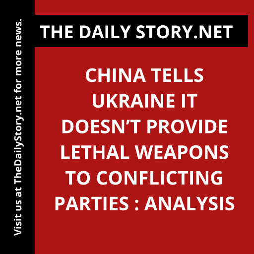 China tells Ukraine it doesn’t provide lethal weapons to conflicting parties : Analysis