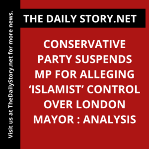 Conservative Party suspends MP for alleging ‘Islamist’ control over London Mayor : Analysis