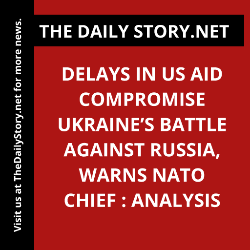 Delays in US aid compromise Ukraine’s battle against Russia, warns NATO chief : Analysis