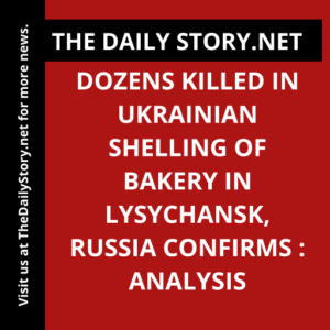 Dozens Killed in Ukrainian Shelling of Bakery in Lysychansk, Russia Confirms : Analysis