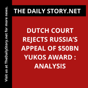 Dutch court rejects Russia’s appeal of $50bn Yukos award : Analysis