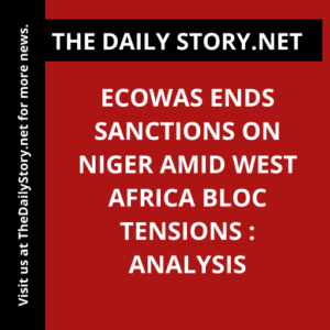 ECOWAS Ends Sanctions on Niger Amid West Africa Bloc Tensions : Analysis