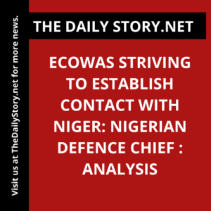 ECOWAS Striving to Establish Contact with Niger: Nigerian Defence Chief : Analysis