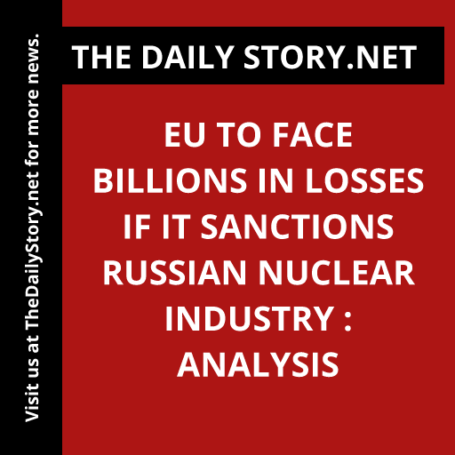EU to Face Billions in Losses if It Sanctions Russian Nuclear Industry : Analysis