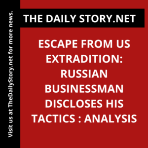 Escape from US Extradition: Russian businessman discloses his tactics : Analysis