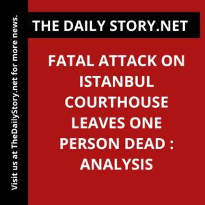 Fatal Attack on Istanbul Courthouse Leaves One Person Dead : Analysis