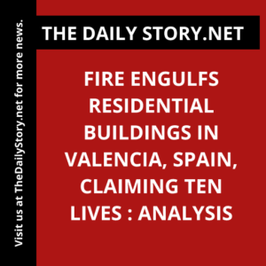 Fire engulfs residential buildings in Valencia, Spain, claiming ten lives : Analysis