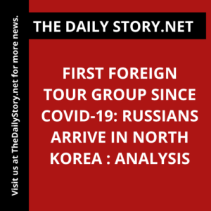 First Foreign Tour Group Since COVID-19: Russians Arrive in North Korea : Analysis