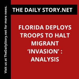 Florida Deploys Troops to Halt Migrant ‘Invasion’ : Analysis
