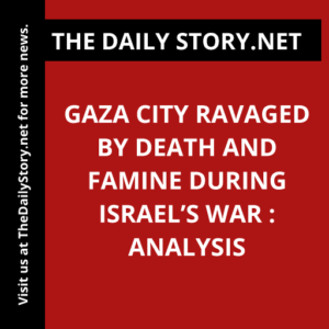 Gaza City Ravaged by Death and Famine During Israel’s War : Analysis