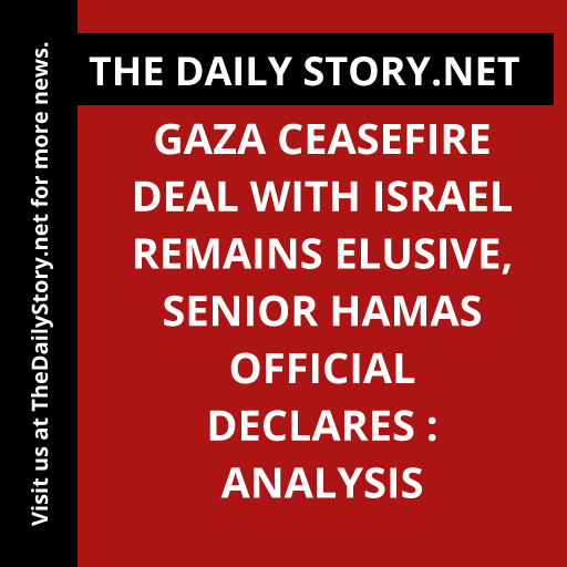 Gaza ceasefire deal with Israel remains elusive, senior Hamas official declares : Analysis