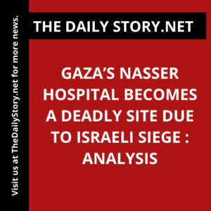 Gaza’s Nasser Hospital becomes a deadly site due to Israeli siege : Analysis