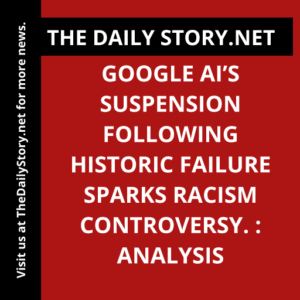 Google AI’s Suspension Following Historic Failure Sparks Racism Controversy. : Analysis