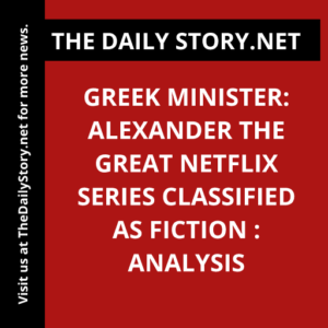 Greek Minister: Alexander the Great Netflix Series Classified as Fiction : Analysis