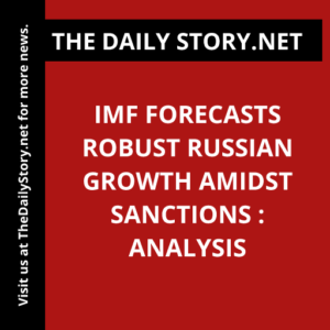 IMF Forecasts Robust Russian Growth Amidst Sanctions : Analysis