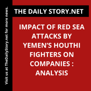 Impact of Red Sea attacks by Yemen’s Houthi fighters on companies : Analysis