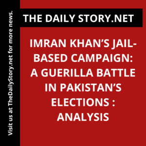 Imran Khan’s Jail-Based Campaign: A Guerilla Battle in Pakistan’s Elections : Analysis