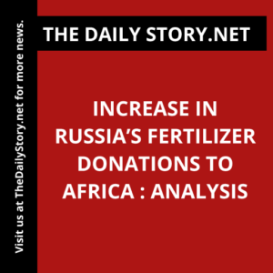 Increase in Russia’s fertilizer donations to Africa : Analysis