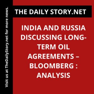 India and Russia discussing long-term oil agreements – Bloomberg : Analysis