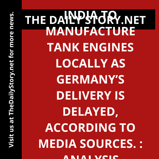 India to manufacture tank engines locally as Germany’s delivery is delayed, according to media sources. : Analysis
