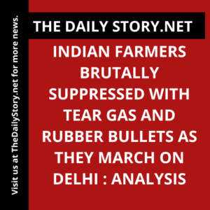 Indian Farmers Brutally Suppressed with Tear Gas and Rubber Bullets as They March on Delhi : Analysis