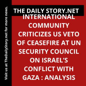 International community criticizes US veto of ceasefire at UN Security Council on Israel’s conflict with Gaza : Analysis