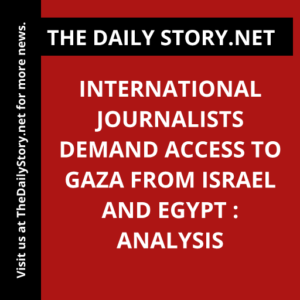 International journalists demand access to Gaza from Israel and Egypt : Analysis