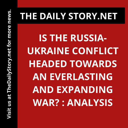 Is the Russia-Ukraine Conflict Headed Towards an Everlasting and Expanding War? : Analysis