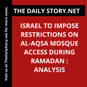 Israel to impose restrictions on Al-Aqsa Mosque access during Ramadan : Analysis
