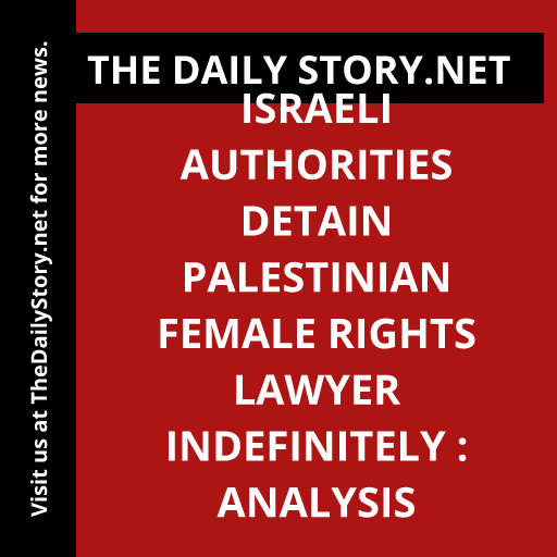 Israeli Authorities Detain Palestinian Female Rights Lawyer Indefinitely : Analysis