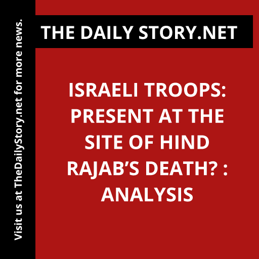 Israeli Troops: Present at the Site of Hind Rajab’s Death? : Analysis