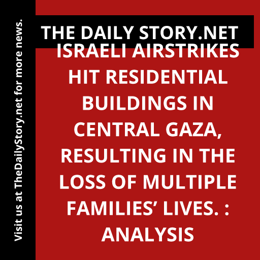 Israeli airstrikes hit residential buildings in central Gaza, resulting in the loss of multiple families’ lives. : Analysis
