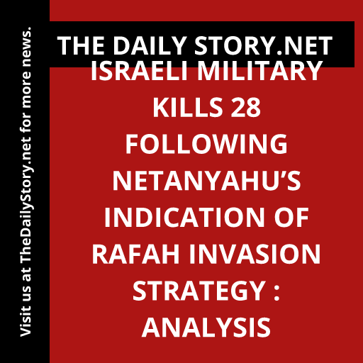 Israeli military kills 28 following Netanyahu’s indication of Rafah invasion strategy : Analysis