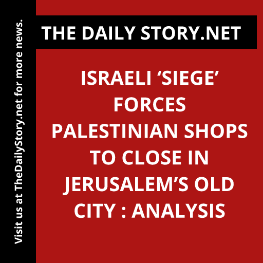 Israeli ‘Siege’ Forces Palestinian Shops to Close in Jerusalem’s Old City : Analysis