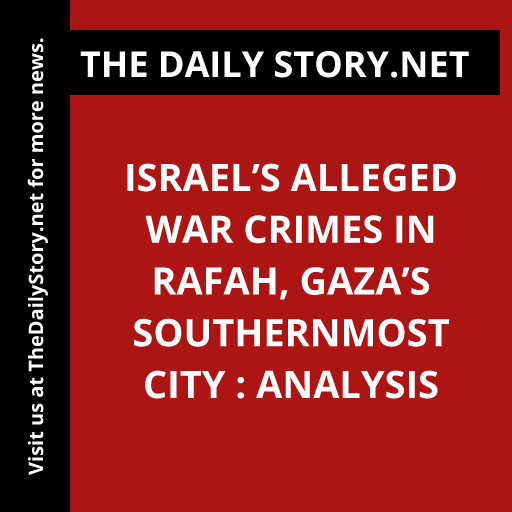 Israel’s Alleged War Crimes in Rafah, Gaza’s Southernmost City : Analysis