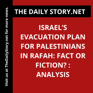 Israel’s Evacuation Plan for Palestinians in Rafah: Fact or Fiction? : Analysis