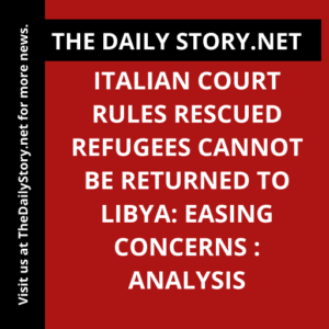 Italian Court Rules Rescued Refugees Cannot Be Returned to Libya: Easing Concerns : Analysis