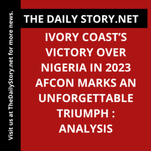 Ivory Coast’s Victory Over Nigeria in 2023 AFCON Marks an Unforgettable Triumph : Analysis