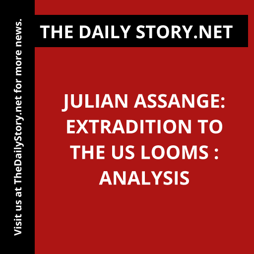 Julian Assange: Extradition to the US Looms : Analysis