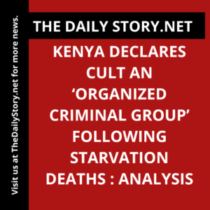 Kenya Declares Cult an ‘Organized Criminal Group’ Following Starvation Deaths : Analysis