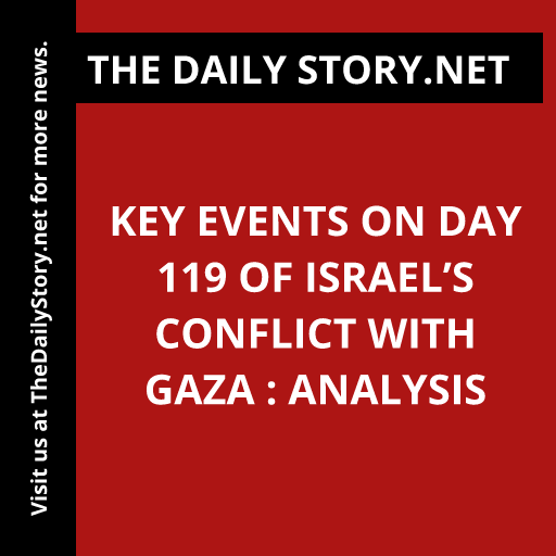 Key events on day 119 of Israel’s conflict with Gaza : Analysis