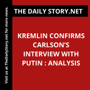 Kremlin confirms Carlson’s Interview with Putin : Analysis
