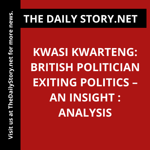 Kwasi Kwarteng: British Politician Exiting Politics – An Insight : Analysis