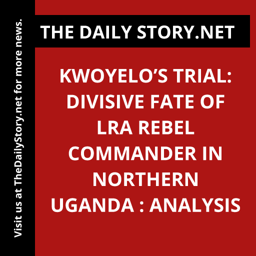 Kwoyelo’s Trial: Divisive Fate of LRA Rebel Commander in Northern Uganda : Analysis