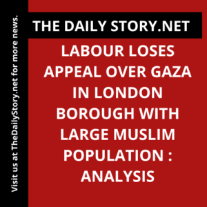 Labour loses appeal over Gaza in London borough with large Muslim population : Analysis